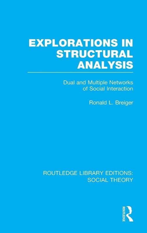Explorations in Structural Analysis (RLE Social Theory): Dual and Multiple Networks of Social Interaction: 20 (Routledge Library Editions: Social Theory)