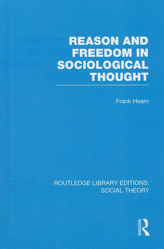 Reason and Freedom in Sociological Thought (RLE Social Theory): 58 (Routledge Library Editions: Social Theory)