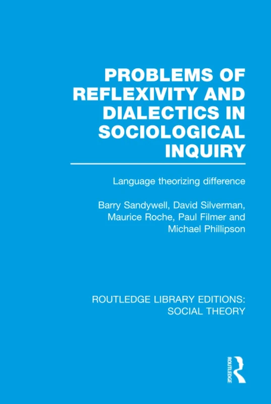Problems of Reflexivity and Dialectics in Sociological Inquiry (RLE Social Theory): Language Theorizing Difference: Volume 53 (Routledge Library Editions: Social Theory)