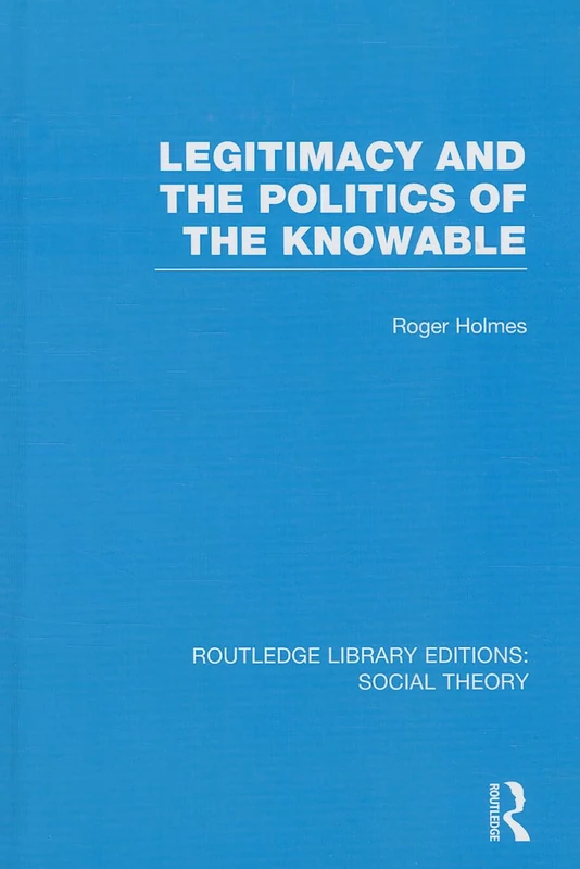 Legitimacy and the Politics of the Knowable (RLE Social Theory): 38 (Routledge Library Editions: Social Theory)
