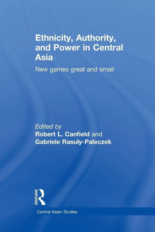 Ethnicity, Authority, and Power in Central Asia: New Games Great and Small (Central Asian Studies)