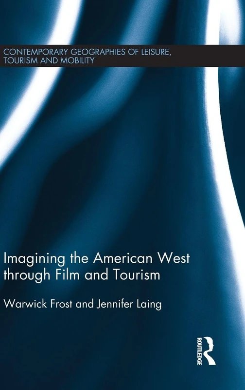 Imagining the American West through Film and Tourism (Contemporary Geographies of Leisure, Tourism and Mobility)