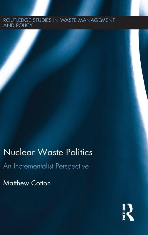 Nuclear Waste Politics: An Incrementalist Perspective (Routledge Studies in Waste Management and Policy)