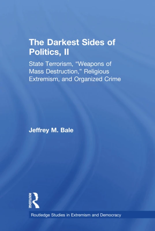 The Darkest Sides of Politics, II: State Terrorism, “Weapons of Mass Destruction,” Religious Extremism, and Organized Crime (Routledge Studies in Extremism and Democracy)