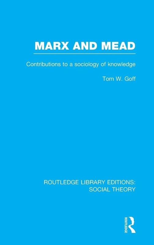 Marx and Mead (RLE Social Theory): Contributions to a Sociology of Knowledge: Volume 41 (Routledge Library Editions: Social Theory)