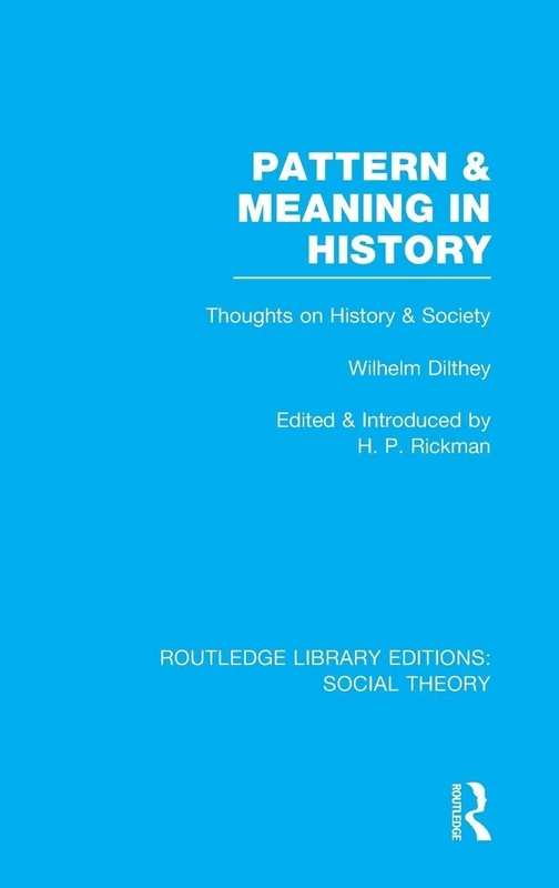 Pattern and Meaning in History (RLE Social Theory): Wilhelm Dilthey's Thoughts on History and Society (Routledge Library Editions: Social Theory)
