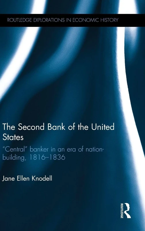 The Second Bank of the United States: Central banker in an era of nation-building, 18161836 (Routledge Explorations in Economic History)