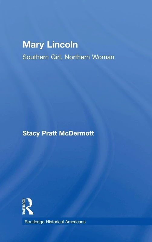 Mary Lincoln: Southern Girl, Northern Woman (Routledge Historical Americans)