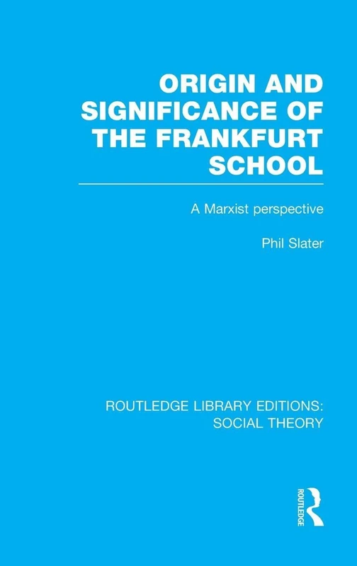 Origin and Significance of the Frankfurt School (RLE Social Theory): A Marxist Perspective: Volume 47 (Routledge Library Editions: Social Theory)