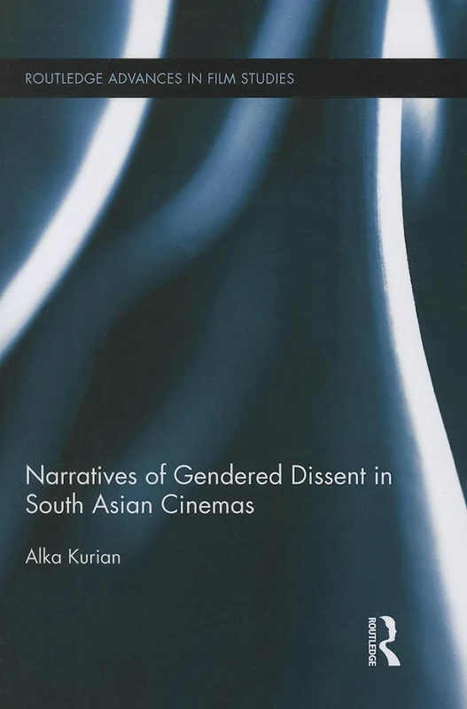 Narratives of Gendered Dissent in South Asian Cinemas (Routledge Advances in Film Studies)