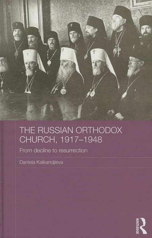 The Russian Orthodox Church, 1917-1948: From Decline to Resurrection (Routledge Religion, Society and Government in Eastern Europe and the Former Soviet States)