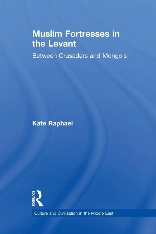 Muslim Fortresses in the Levant: Between Crusaders and Mongols (Culture and Civilization in the Middle East)