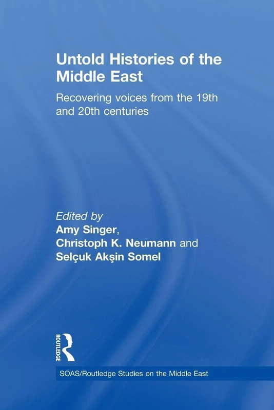 Untold Histories of the Middle East: Recovering Voices from the 19th and 20th Centuries: 12 (SOAS/Routledge Studies on the Middle East)