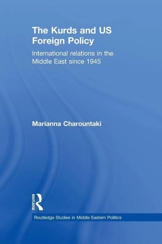The Kurds and US Foreign Policy: International Relations in the Middle East since 1945: 31 (Routledge Studies in Middle Eastern Politics)