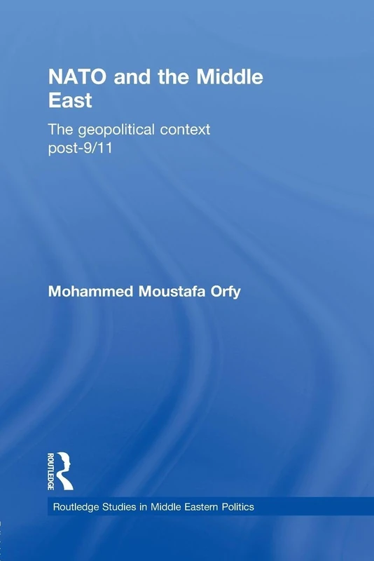 NATO and the Middle East: The Geopolitical Context Post-9/11: 30 (Routledge Studies in Middle Eastern Politics)