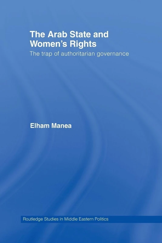 The Arab State and Women's Rights: The Trap of Authoritarian Governance: 37 (Routledge Studies in Middle Eastern Politics)
