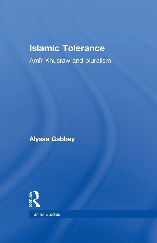 Islamic Tolerance: Amir Khusraw and Pluralism (Iranian Studies)