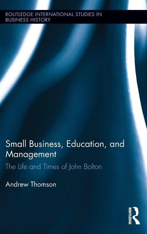 Small Business, Education, and Management: The Life and Times of John Bolton (Routledge International Studies in Business History) - Image 1