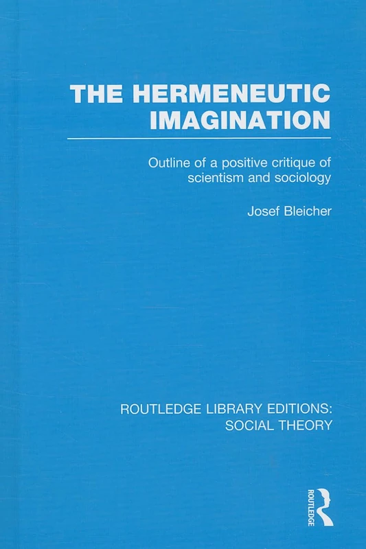 The Hermeneutic Imagination (RLE Social Theory): Outline of a Positive Critique of Scientism and Sociology: 29 (Routledge Library Editions: Social Theory)