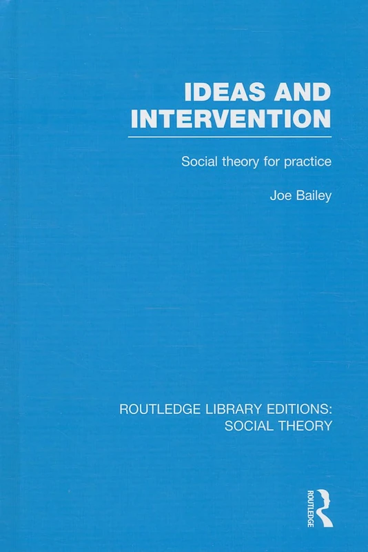Ideas and Intervention (RLE Social Theory): Social Theory for Practice: 30 (Routledge Library Editions: Social Theory)