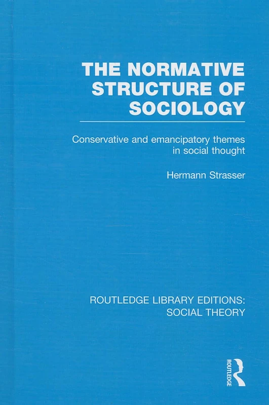 The Normative Structure of Sociology (RLE Social Theory): Conservative and Emancipatory Themes in Social Thought: 47 (Routledge Library Editions: Social Theory)