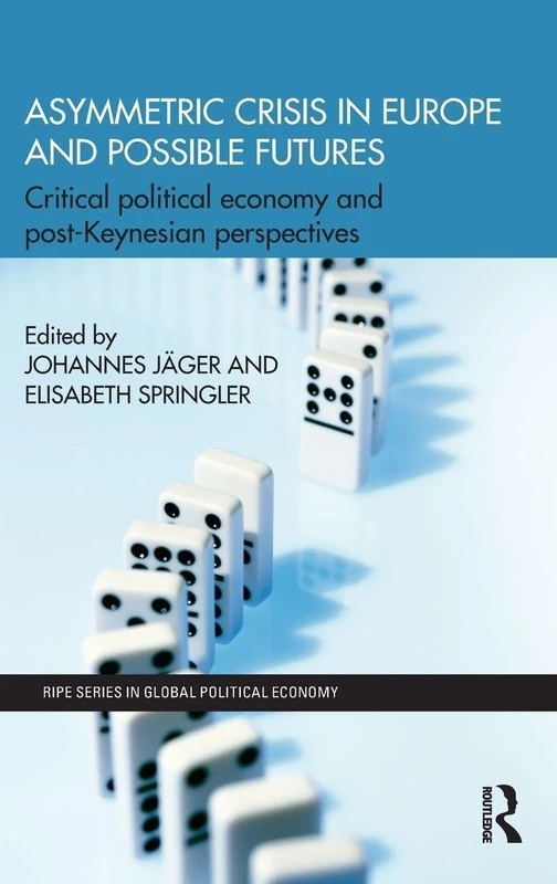 Asymmetric Crisis in Europe and Possible Futures: Critical Political Economy and Post-Keynesian Perspectives (RIPE Series in Global Political Economy)
