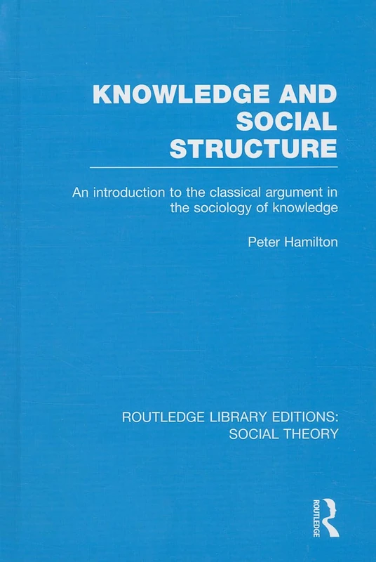 Knowledge and Social Structure (RLE Social Theory): An Introduction to the Classical Argument in the Sociology of Knowledge: 37 (Routledge Library Editions: Social Theory)
