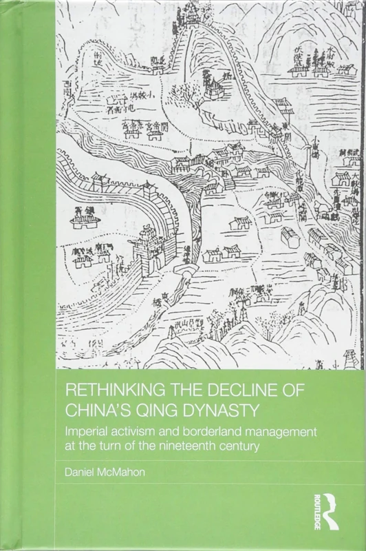 Rethinking the Decline of China's Qing Dynasty: Imperial Activism and Borderland Management at the Turn of the Nineteenth Century: 06 (Asian States and Empires)