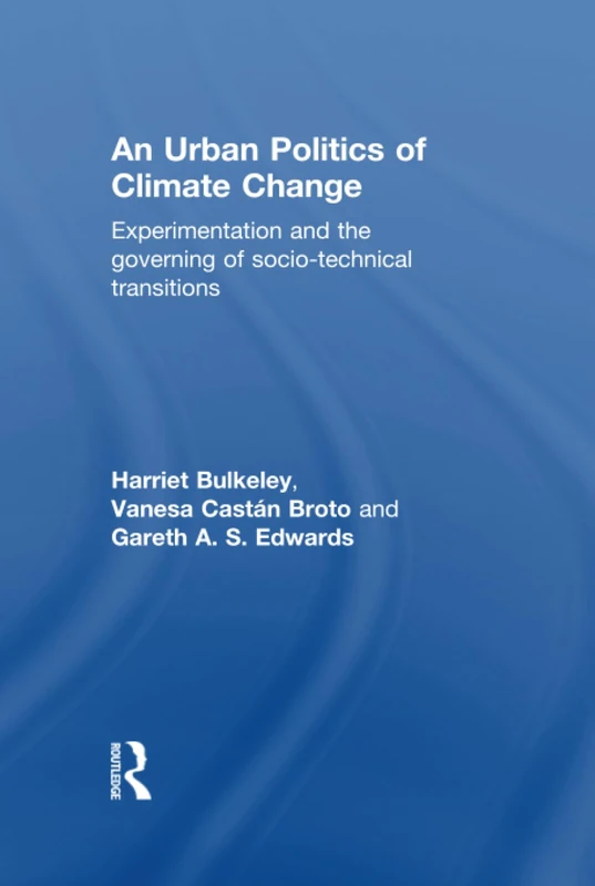 An Urban Politics of Climate Change: Experimentation and the Governing of Socio-Technical Transitions