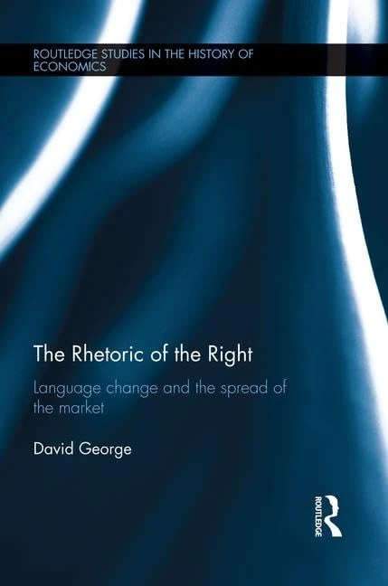 The Rhetoric of the Right: Language Change and the Spread of the Market (Routledge Studies in the History of Economics)