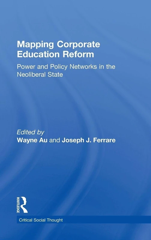 Mapping Corporate Education Reform: Power and Policy Networks in the Neoliberal State (Critical Social Thought)