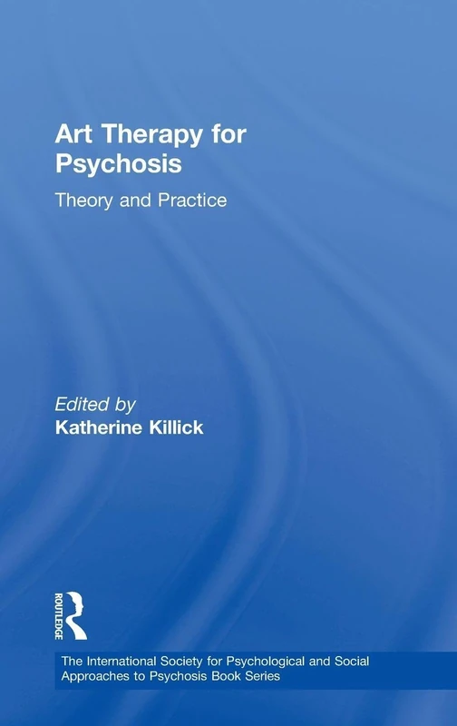Art Therapy for Psychosis: Theory and Practice (The International Society for Psychological and Social Approaches to Psychosis Book Series)