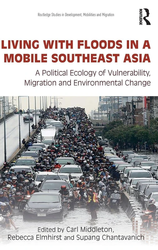 Living with Floods in a Mobile Southeast Asia: A Political Ecology of Vulnerability, Migration and Environmental Change (Routledge Studies in Development, Mobilities and Migration)