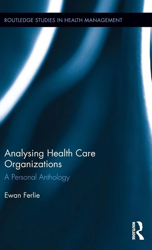 Analysing Health Care Organizations: A Personal Anthology (Routledge Studies in Health Management)