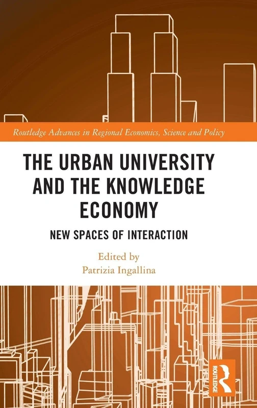 The Urban University and the Knowledge Economy: New Spaces of Interaction (Routledge Advances in Regional Economics, Science and Policy)