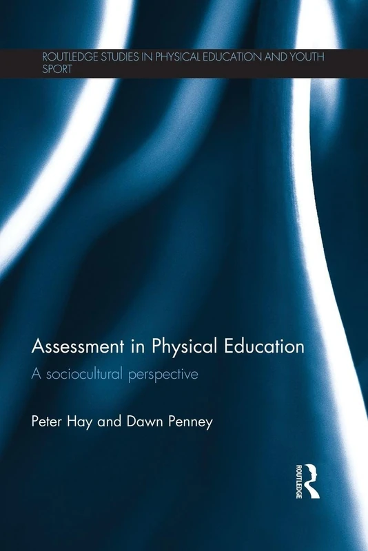 Assessment in Physical Education: A Sociocultural Perspective (Routledge Studies in Physical Education and Youth Sport)