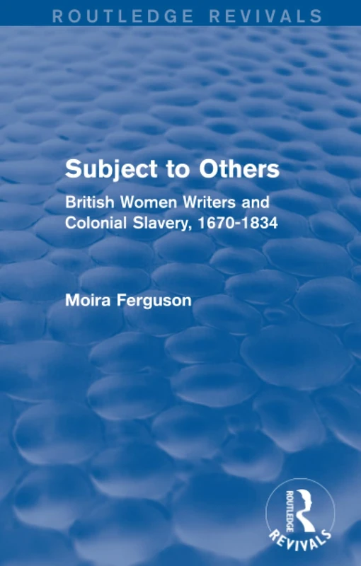 Subject to Others (Routledge Revivals): British Women Writers and Colonial Slavery, 1670-1834