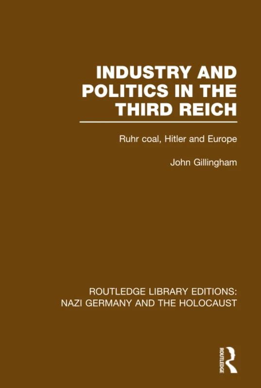 Industry and Politics in the Third Reich (RLE Nazi Germany & Holocaust): Ruhr Coal, Hitler and Europe (Routledge Library Editions: Nazi Germany and the Holocaust)