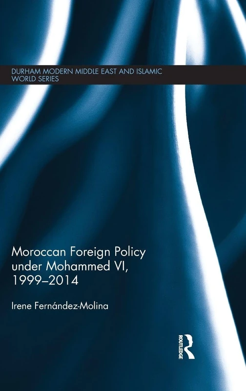 Moroccan Foreign Policy under Mohammed VI, 1999-2014 (Durham Modern Middle East and Islamic World Series)