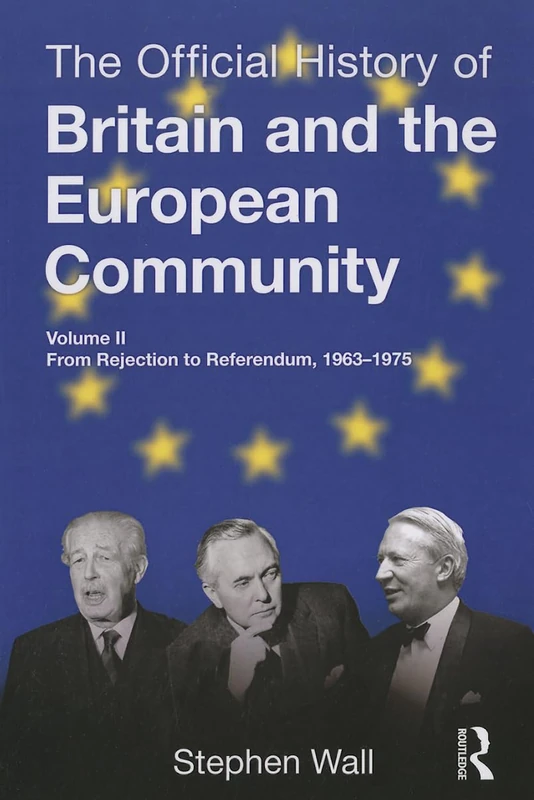 The Official History of Britain and the European Community, Vol. II: From Rejection to Referendum, 1963-1975: 2 (Government Official History Series)