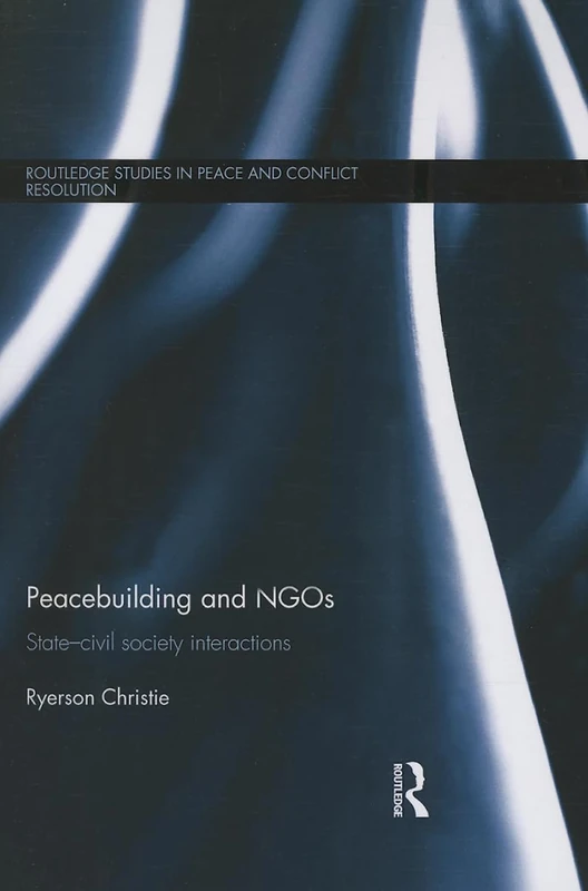 Peacebuilding and NGOs: State-Civil Society Interactions (Routledge Studies in Peace and Conflict Resolution)
