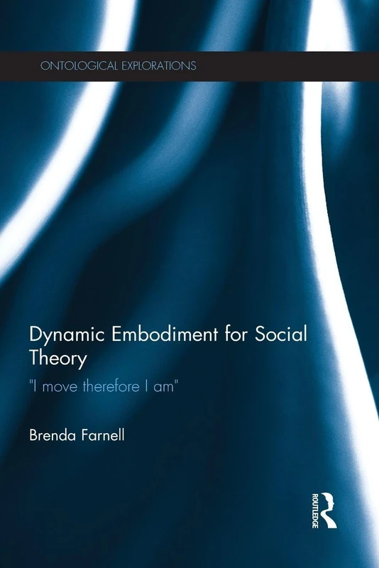 Dynamic Embodiment for Social Theory: I move therefore I am (Ontological Explorations Routledge Critical Realism)