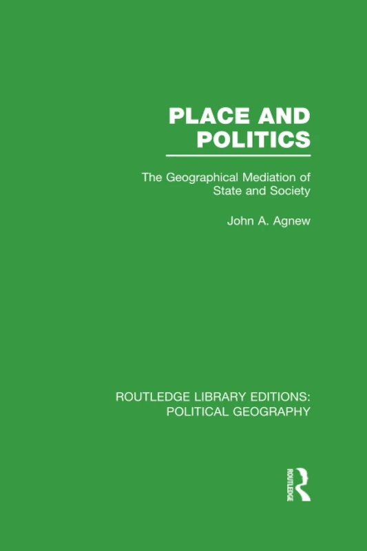 Place and Politics (Routledge Library Editions: Political Geography): The Geographical Mediation of State and Society