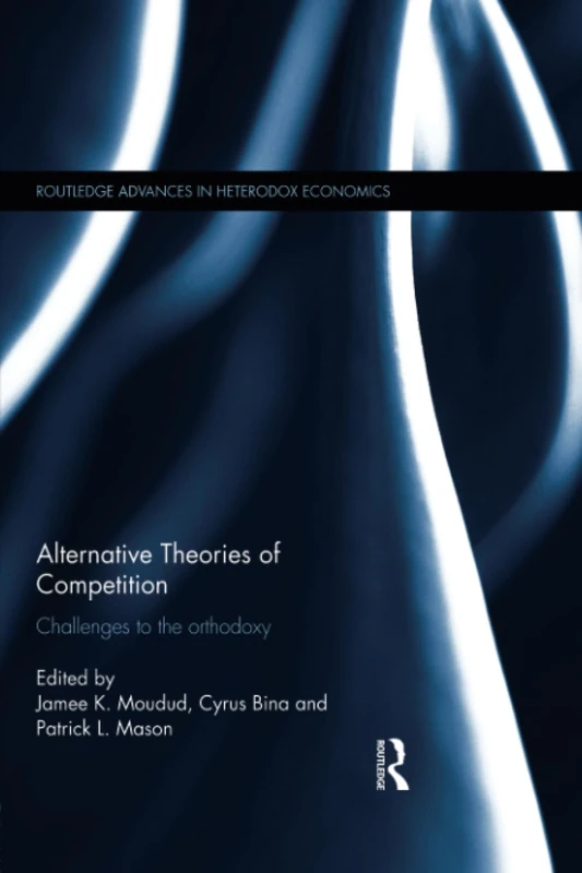 Alternative Theories of Competition: Challenges to the Orthodoxy (Routledge Advances in Heterodox Economics)