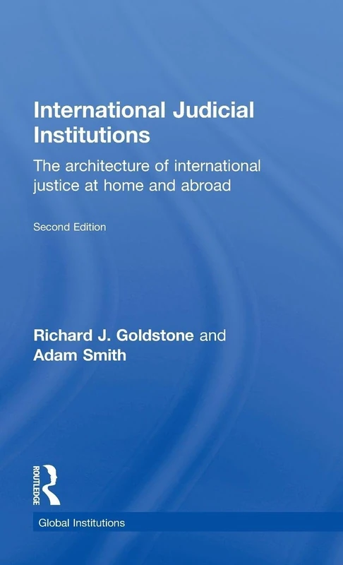 International Judicial Institutions: The architecture of international justice at home and abroad (Global Institutions)