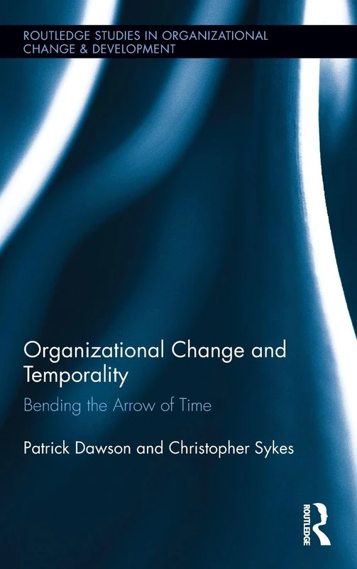 Organizational Change and Temporality: Bending the Arrow of Time: 15 (Routledge Studies in Organizational Change & Development)