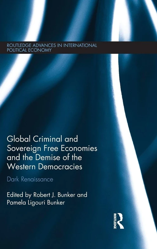 Global Criminal and Sovereign Free Economies and the Demise of the Western Democracies: Dark Renaissance (Routledge Advances in International Political Economy)