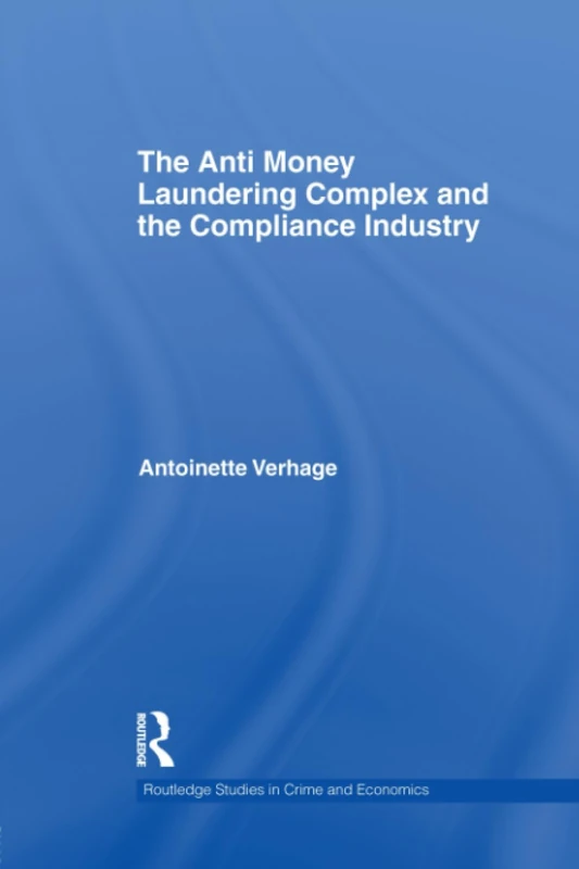 The Anti Money Laundering Complex and the Compliance Industry (Routledge Studies in Crime and Economics)