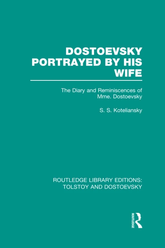 Dostoevsky Portrayed by His Wife: The Diary and Reminiscences of Mme. Dostoevsky (Routledge Library Editions: Tolstoy and Dostoevsky)
