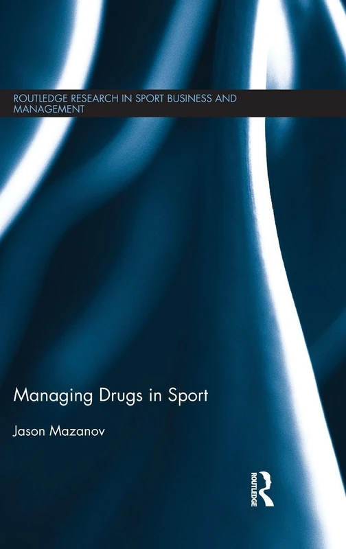 Managing Drugs in Sport - Routledge Research in Sport Business